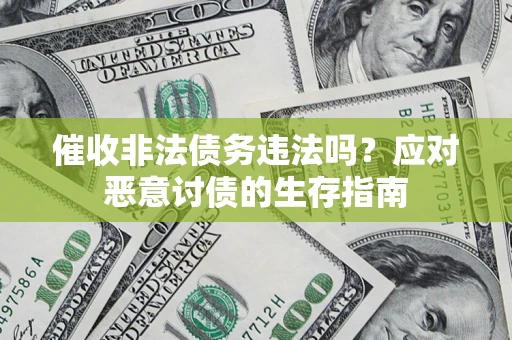 北京催收非法债务违法吗？应对恶意讨债的生存指南