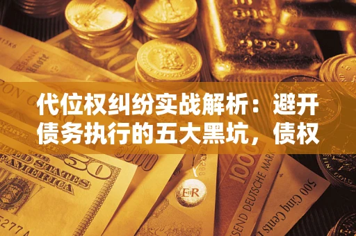 北京代位权纠纷实战解析：避开债务执行的五大黑坑，债权人必看指南