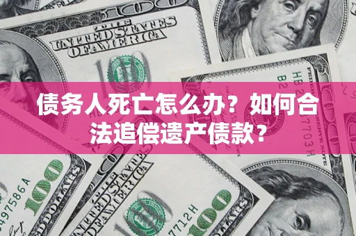 北京债务人死亡怎么办？如何合法追偿遗产债款？