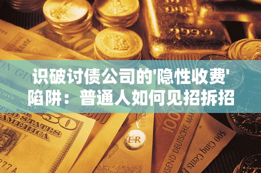北京识破讨债公司的'隐性收费'陷阱：普通人如何见招拆招？