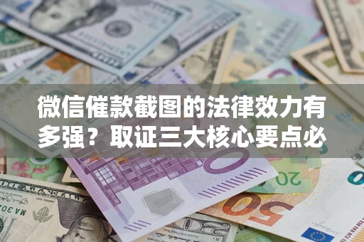 北京微信催款截图的法律效力有多强？取证三大核心要点必须知道！
