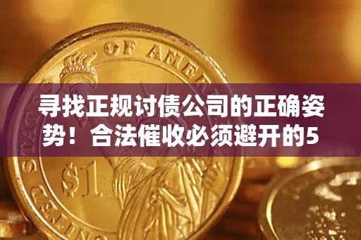 北京寻找正规讨债公司的正确姿势！合法催收必须避开的5大雷区