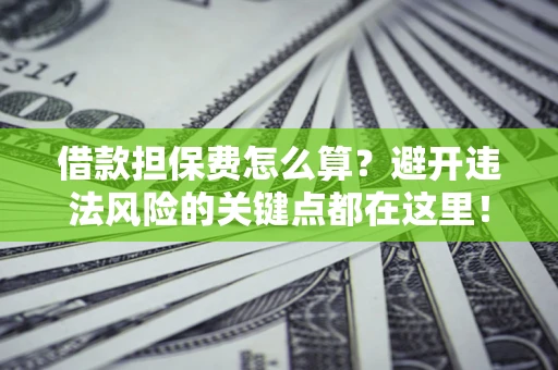 北京借款担保费怎么算？避开违法风险的关键点都在这里！