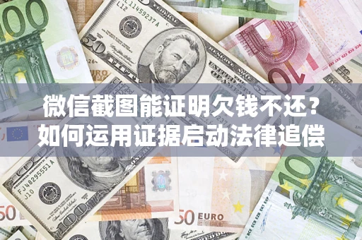 北京微信截图能证明欠钱不还？如何运用证据启动法律追偿程序？