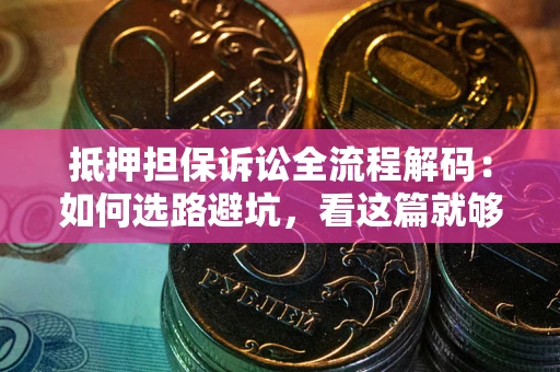 北京抵押担保诉讼全流程解码：如何选路避坑，看这篇就够了