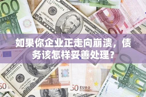 北京如果你企业正走向崩溃，债务该怎样妥善处理？