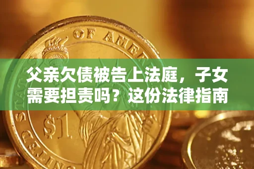 北京父亲欠债被告上法庭，子女需要担责吗？这份法律指南必须看完