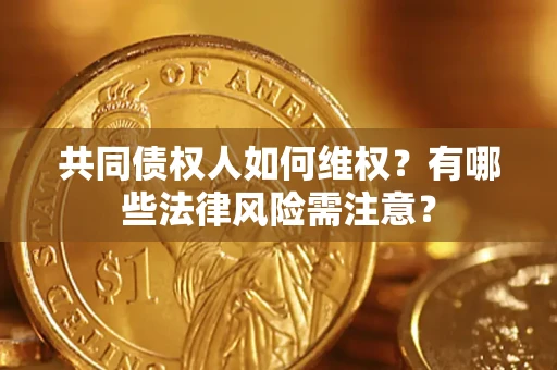 北京共同债权人如何维权？有哪些法律风险需注意？