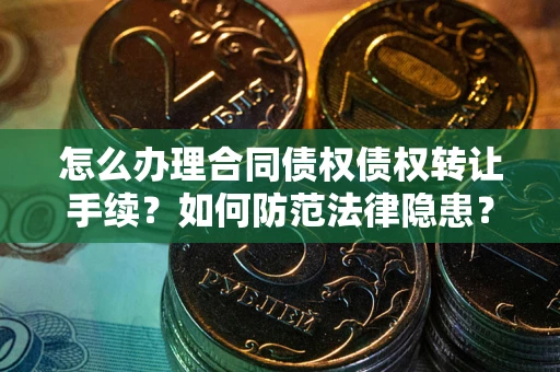 北京怎么办理合同债权债权转让手续？如何防范法律隐患？
