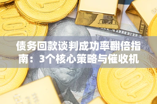 北京债务回款谈判成功率翻倍指南：3个核心策略与催收机构避坑法则