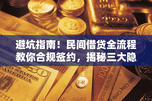 北京避坑指南！民间借贷全流程教你合规签约，揭秘三大隐形陷阱