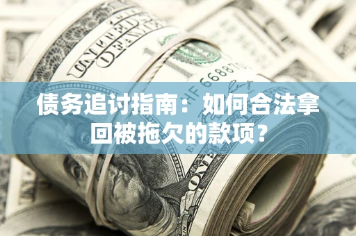 北京债务追讨指南：如何合法拿回被拖欠的款项？