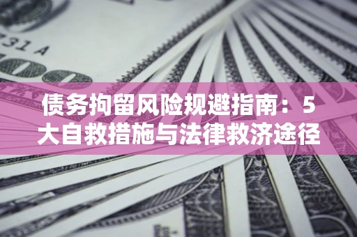 北京债务拘留风险规避指南：5大自救措施与法律救济途径