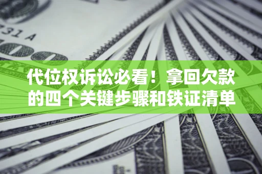 北京代位权诉讼必看!拿回欠款的四个关键步骤和铁证清单 北京代位权诉讼必看!拿回欠款的四个关键步骤和铁证清单