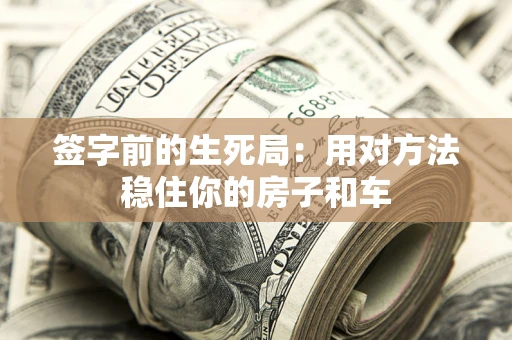 北京签字前的生死局：用对方法稳住你的房子和车