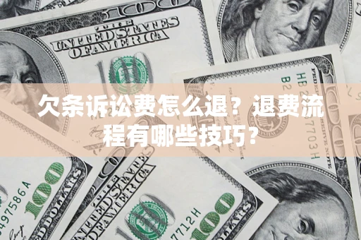 北京欠条诉讼费怎么退？退费流程有哪些技巧？