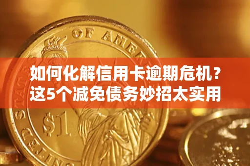 北京如何化解信用卡逾期危机？这5个减免债务妙招太实用