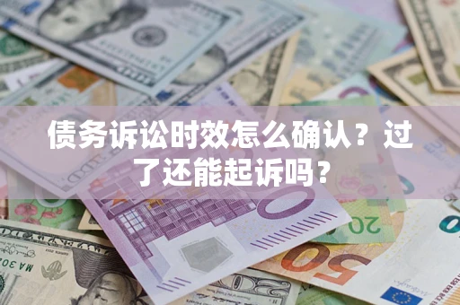 北京债务诉讼时效怎么确认？过了还能起诉吗？