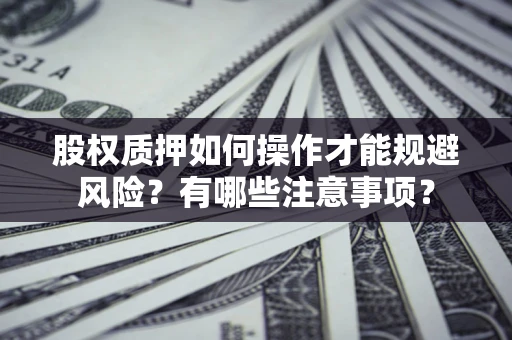 北京股权质押如何操作才能规避风险？有哪些注意事项？