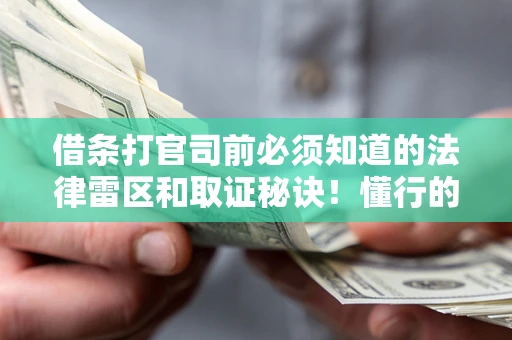 北京借条打官司前必须知道的法律雷区和取证秘诀！懂行的人已经留好这些证据