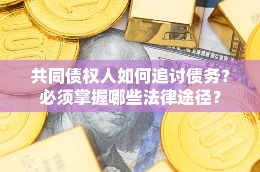 北京共同债权人如何追讨债务？必须掌握哪些法律途径？