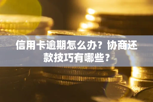 北京信用卡逾期怎么办？协商还款技巧有哪些？