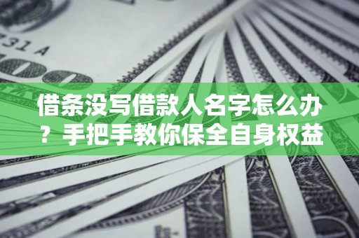 北京借条没写借款人名字怎么办？手把手教你保全自身权益