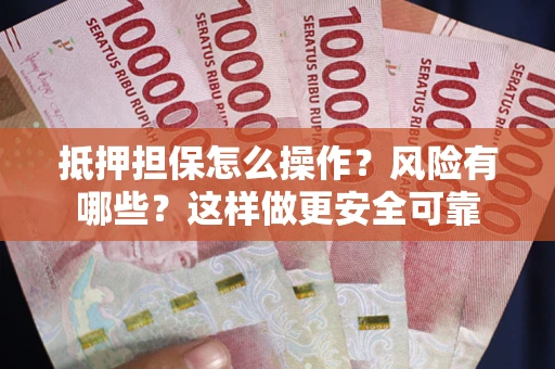 北京抵押担保怎么操作？风险有哪些？这样做更安全可靠