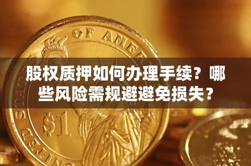 北京股权质押如何办理手续？哪些风险需规避避免损失？