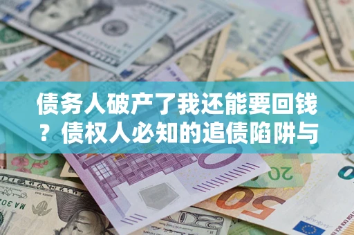 北京债务人破产了我还能要回钱？债权人必知的追债陷阱与破局之道