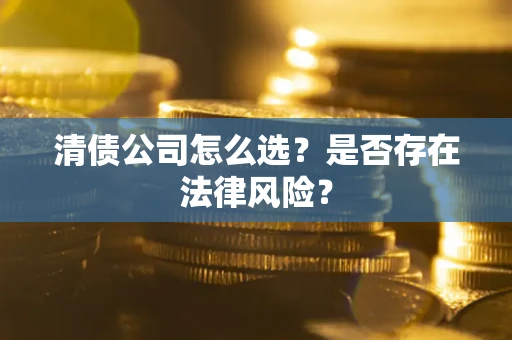 北京清债公司怎么选？是否存在法律风险？