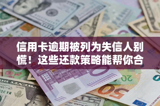 北京信用卡逾期被列为失信人别慌！这些还款策略能帮你合法止损