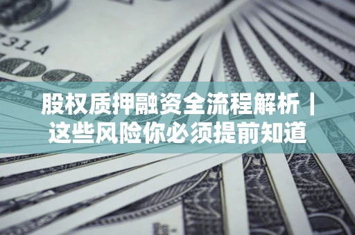 北京股权质押融资全流程解析｜这些风险你必须提前知道
