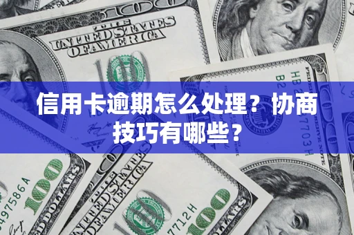 北京信用卡逾期怎么处理？协商技巧有哪些？