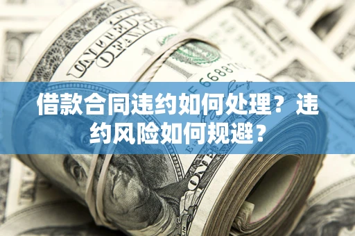 北京借款合同违约如何处理？违约风险如何规避？