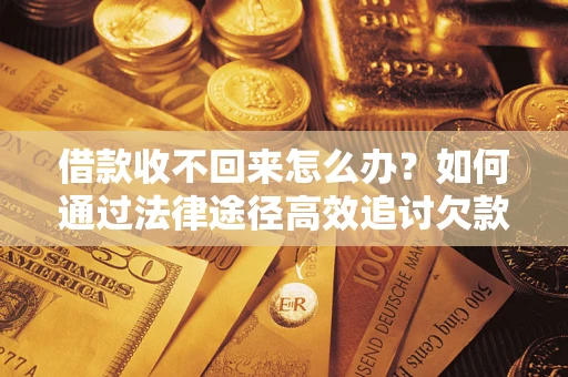 北京借款收不回来怎么办?如何通过法律途径高效追讨欠款? 北京借款收不回来怎么办?如何通过法律途径高效追讨欠款?