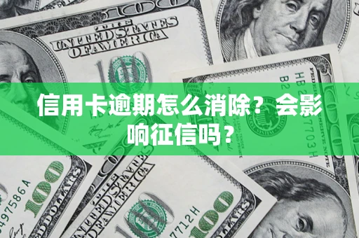 北京信用卡逾期怎么消除？会影响征信吗？