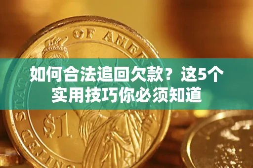 北京如何合法追回欠款？这5个实用技巧你必须知道