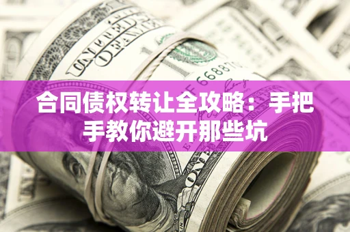 北京合同债权转让全攻略：手把手教你避开那些坑