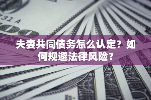 北京夫妻共同债务怎么认定？如何规避法律风险？