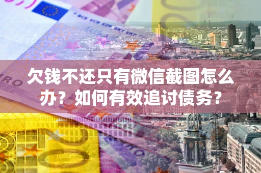 北京欠钱不还只有微信截图怎么办？如何有效追讨债务？