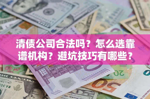 北京清债公司合法吗？怎么选靠谱机构？避坑技巧有哪些？