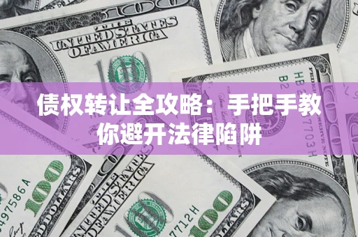 北京债权转让全攻略：手把手教你避开法律陷阱
