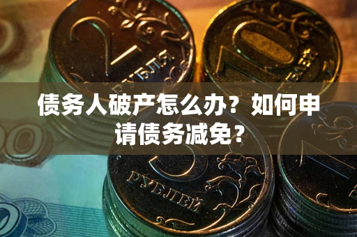 北京债务人破产怎么办？如何申请债务减免？