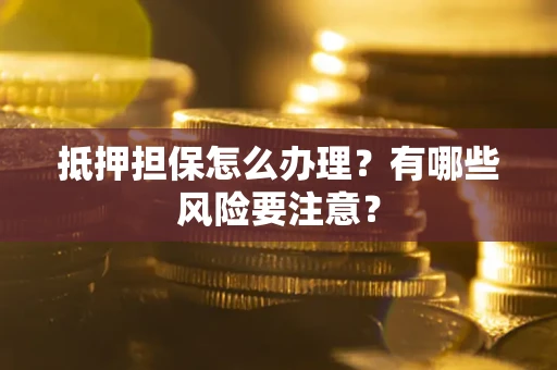 北京抵押担保怎么办理？有哪些风险要注意？