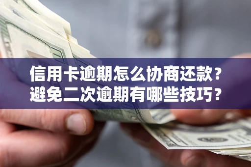 北京信用卡逾期怎么协商还款？避免二次逾期有哪些技巧？