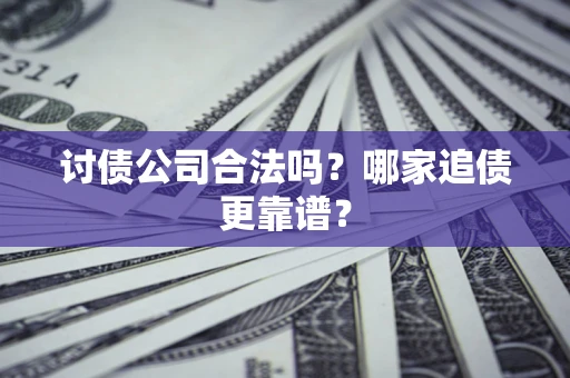 北京讨债公司合法吗？哪家追债更靠谱？