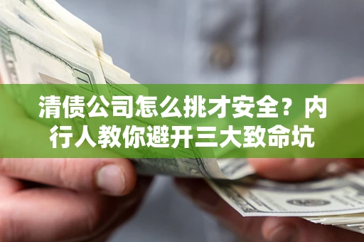 北京清债公司怎么挑才安全?内行人教你避开三大致命坑 北京清债公司怎么挑才安全?内行人教你避开三大致命坑