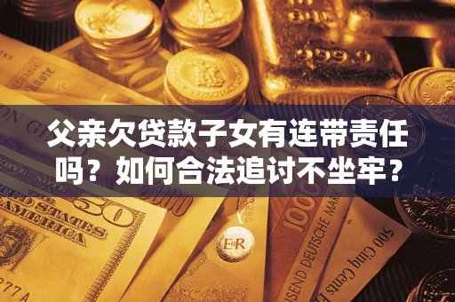 北京父亲欠贷款子女有连带责任吗？如何合法追讨不坐牢？