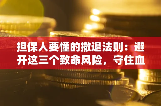 北京担保人要懂的撤退法则：避开这三个致命风险，守住血汗钱